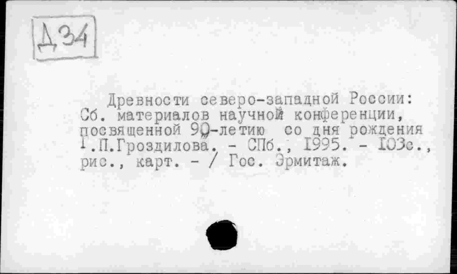 ﻿
Древности северо-западной России: Сб. материалов научной конференции, посвященной 90-летию со дня вождения і. П. Грозди лова. - СПб., 1995/- 103с., рис., карт. - / Гос. Эрмитаж.